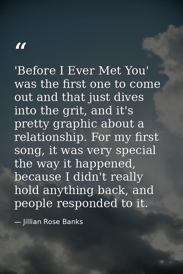'Before I Ever Met You' was the first one to come out and that just dives into the grit, and it's pretty graphic about a — Jillian Rose Banks