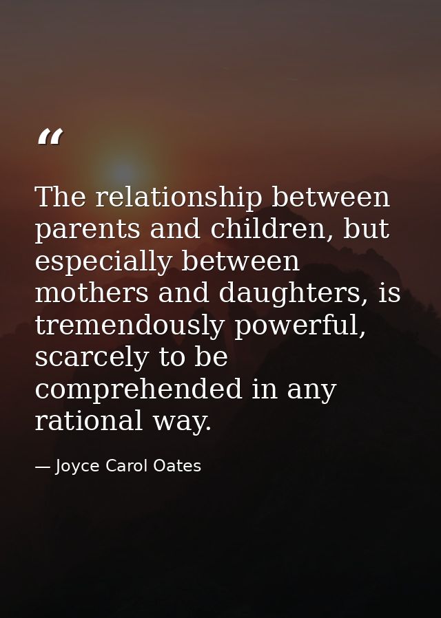 The relationship between parents and children, but especially between mothers and daughters, is tremendously powerful, s — Joyce Carol Oates