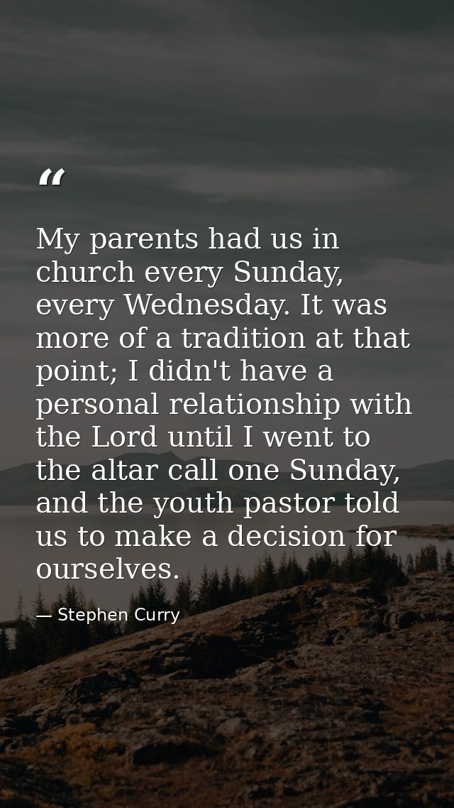 My parents had us in church every Sunday, every Wednesday. It was more of a tradition at that point; I didn't have a per — Stephen Curry