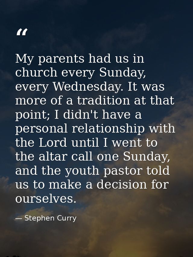 My parents had us in church every Sunday, every Wednesday. It was more of a tradition at that point; I didn't have a per — Stephen Curry