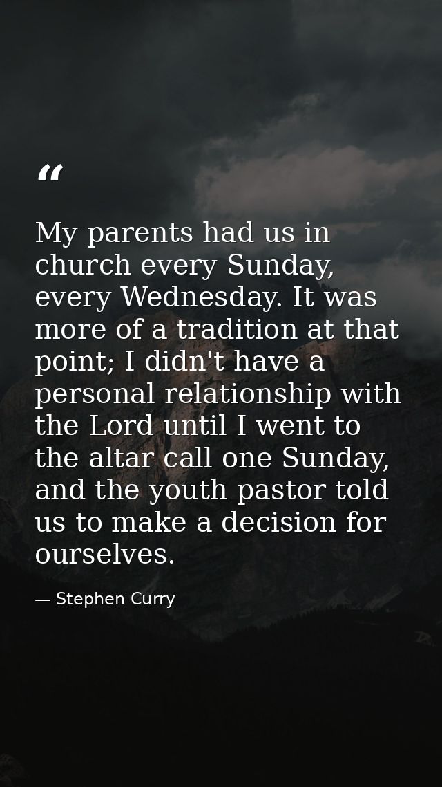 My parents had us in church every Sunday, every Wednesday. It was more of a tradition at that point; I didn't have a per — Stephen Curry