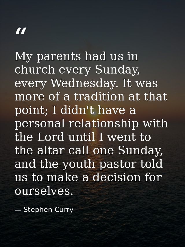 My parents had us in church every Sunday, every Wednesday. It was more of a tradition at that point; I didn't have a per — Stephen Curry