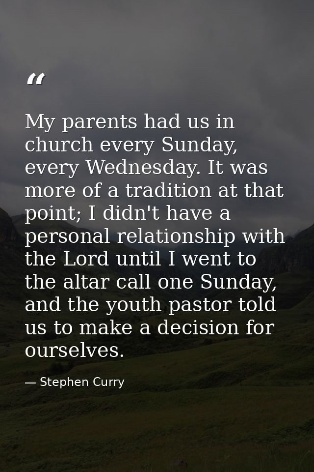 My parents had us in church every Sunday, every Wednesday. It was more of a tradition at that point; I didn't have a per — Stephen Curry