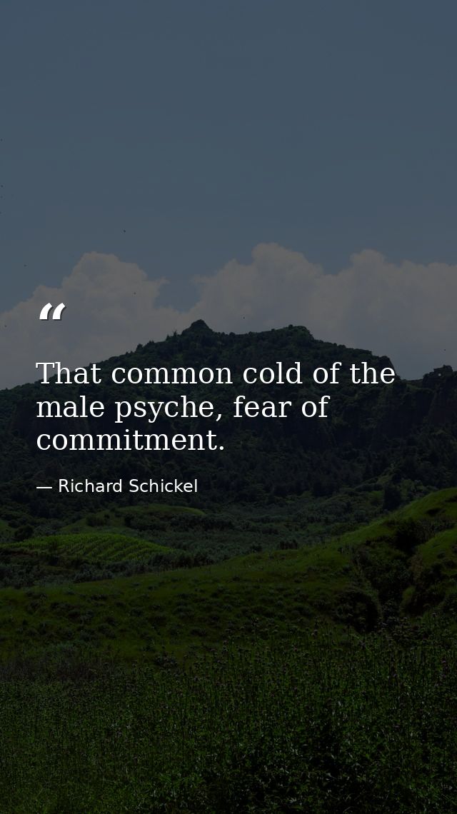 That common cold of the male psyche, fear of commitment. — Richard Schickel
