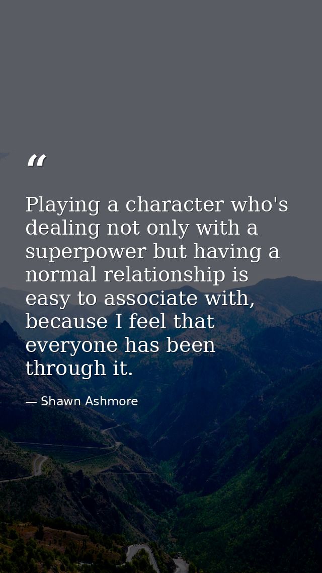 Playing a character who's dealing not only with a superpower but having a normal relationship is easy to associate with, — Shawn Ashmore