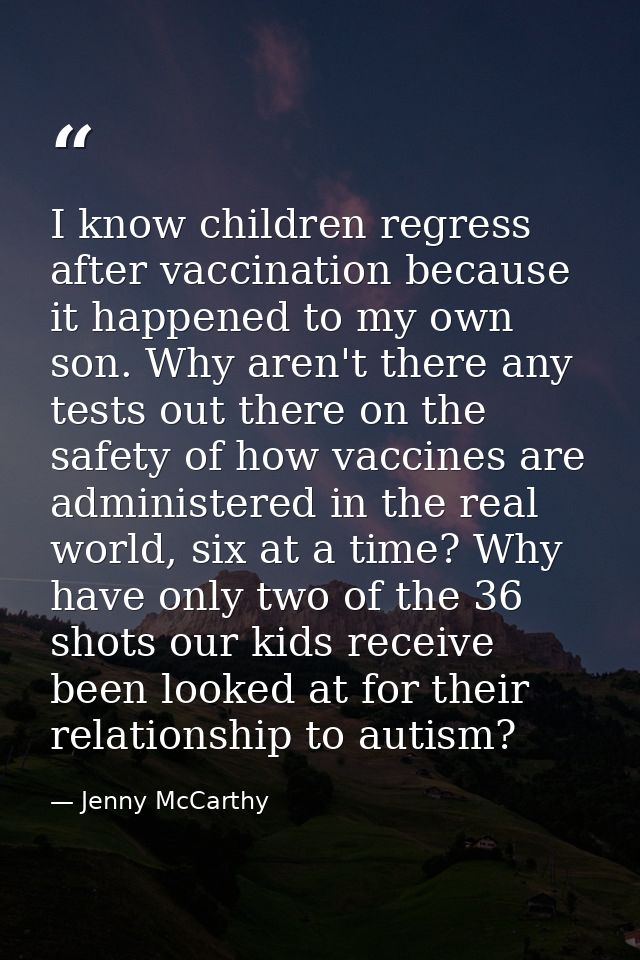 I know children regress after vaccination because it happened to my own son. Why aren't there any tests out there on the — Jenny McCarthy