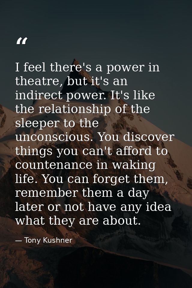 I feel there's a power in theatre, but it's an indirect power. It's like the relationship of the sleeper to the unconsci — Tony Kushner