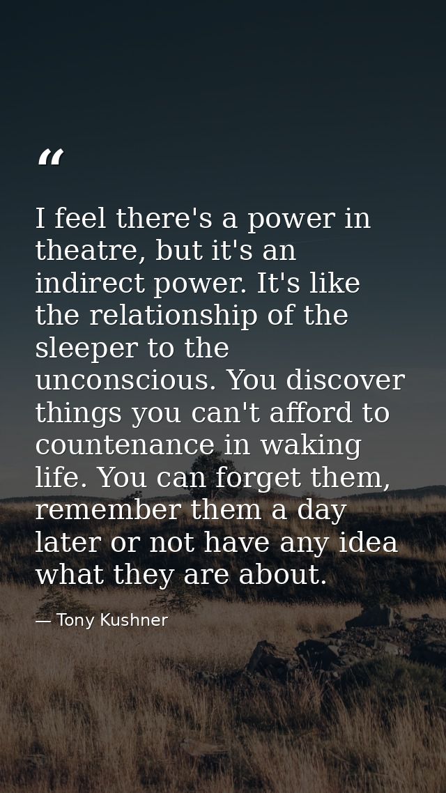 I feel there's a power in theatre, but it's an indirect power. It's like the relationship of the sleeper to the unconsci — Tony Kushner