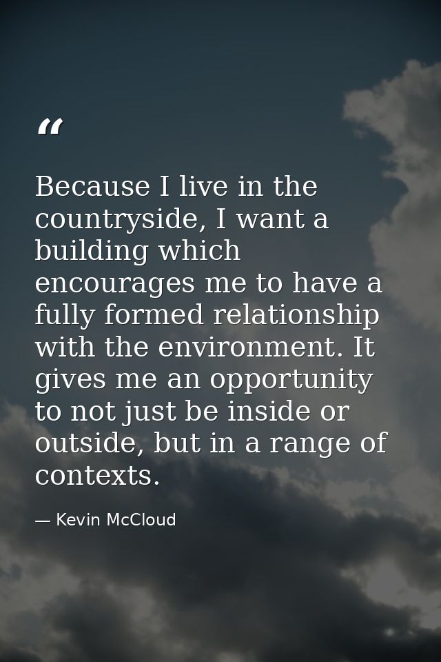 Because I live in the countryside, I want a building which encourages me to have a fully formed relationship with the en — Kevin McCloud