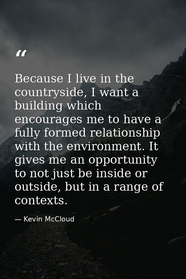 Because I live in the countryside, I want a building which encourages me to have a fully formed relationship with the en — Kevin McCloud