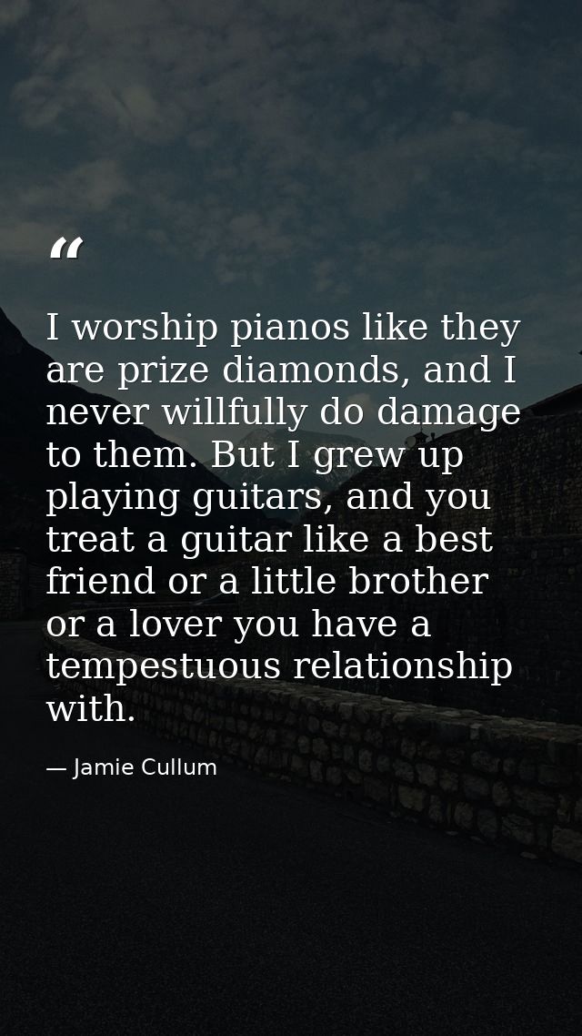 I worship pianos like they are prize diamonds, and I never willfully do damage to them. But I grew up playing guitars, a — Jamie Cullum