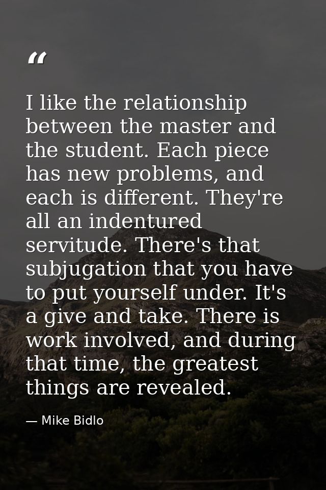 I like the relationship between the master and the student. Each piece has new problems, and each is different. They're  — Mike Bidlo
