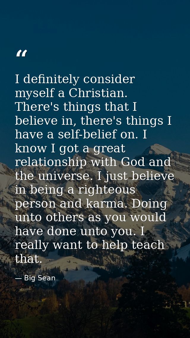 I definitely consider myself a Christian. There's things that I believe in, there's things I have a self-belief on. I kn — Big Sean