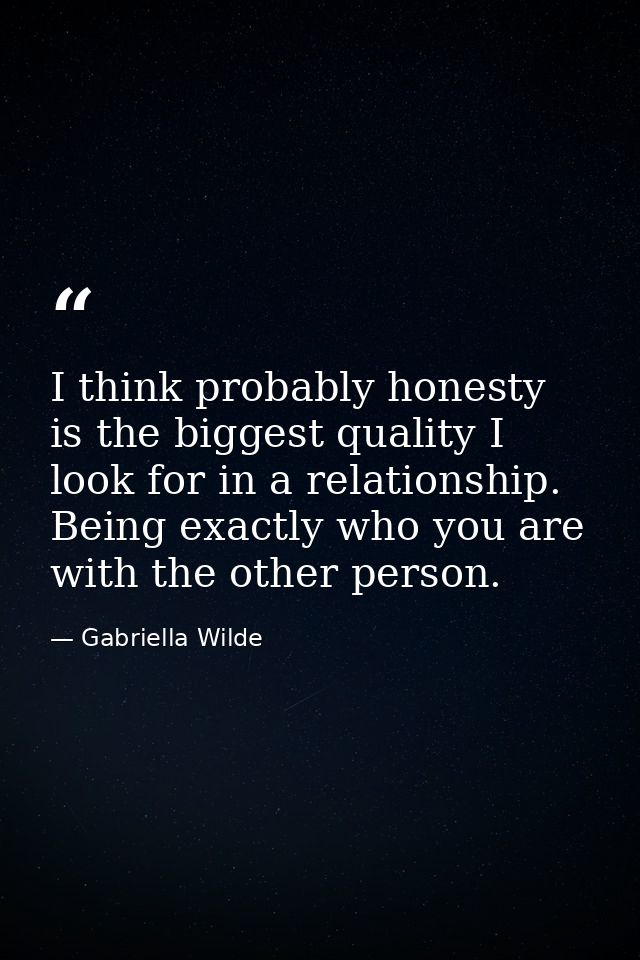 I think probably honesty is the biggest quality I look for in a relationship. Being exactly who you are with the other p — Gabriella Wilde