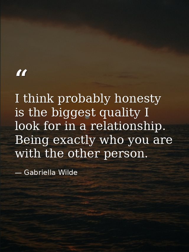 I think probably honesty is the biggest quality I look for in a relationship. Being exactly who you are with the other p — Gabriella Wilde
