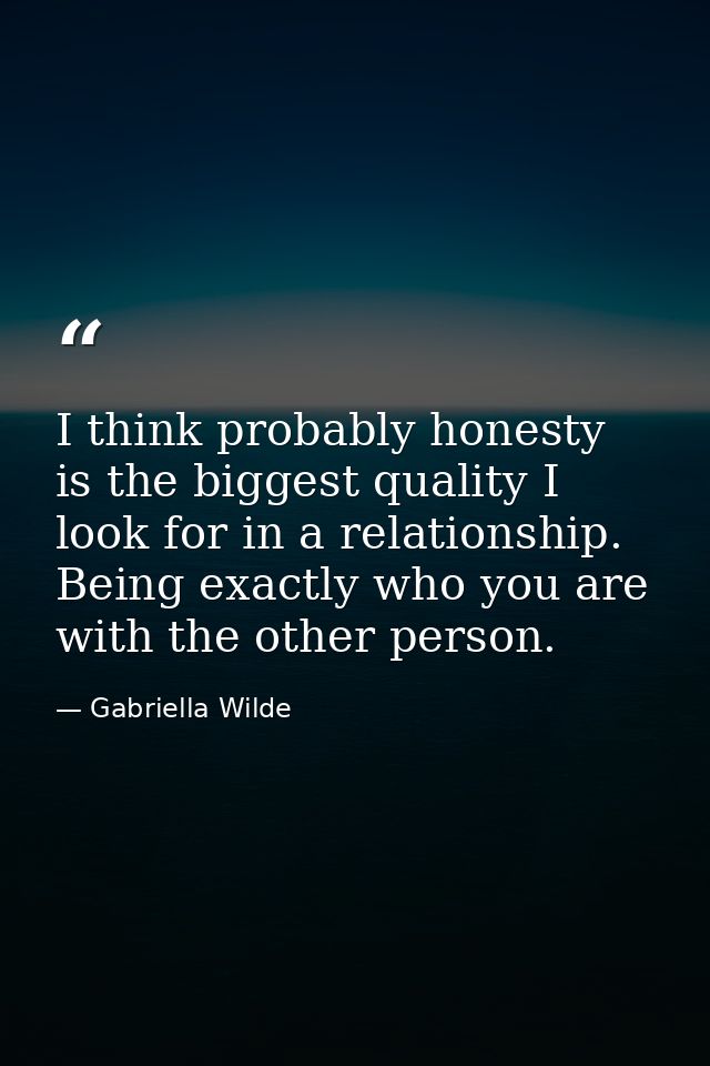 I think probably honesty is the biggest quality I look for in a relationship. Being exactly who you are with the other p — Gabriella Wilde