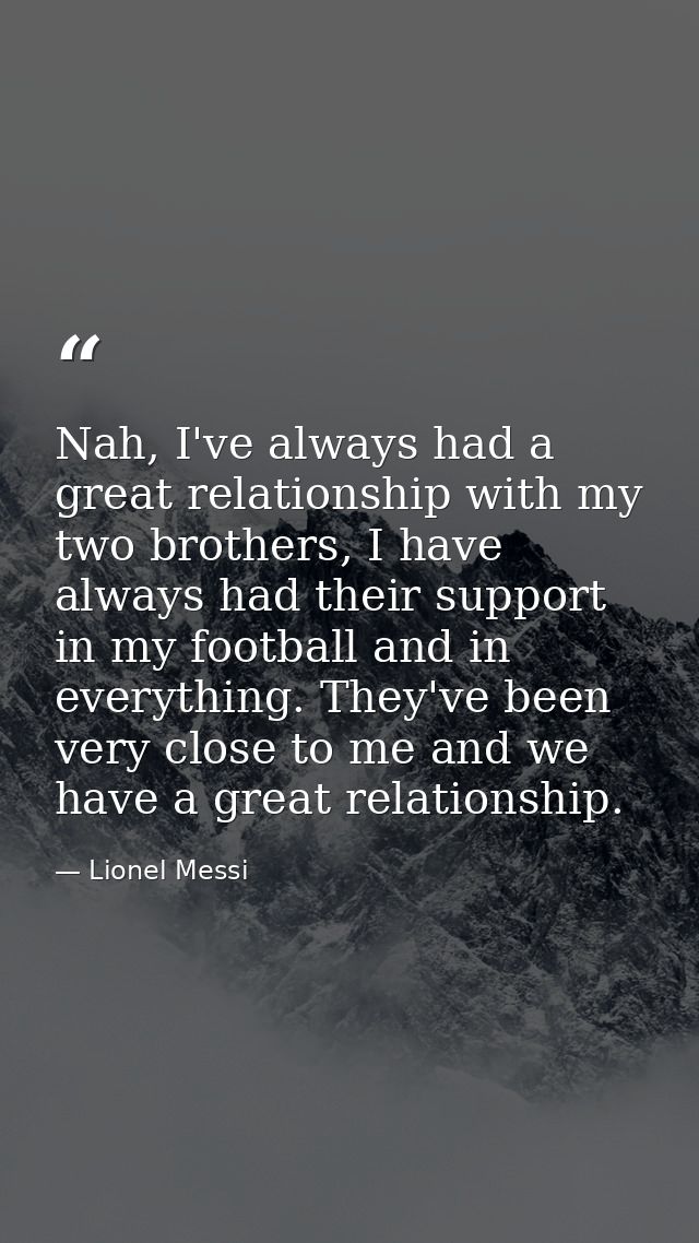 Nah, I've always had a great relationship with my two brothers, I have always had their support in my football and in ev — Lionel Messi