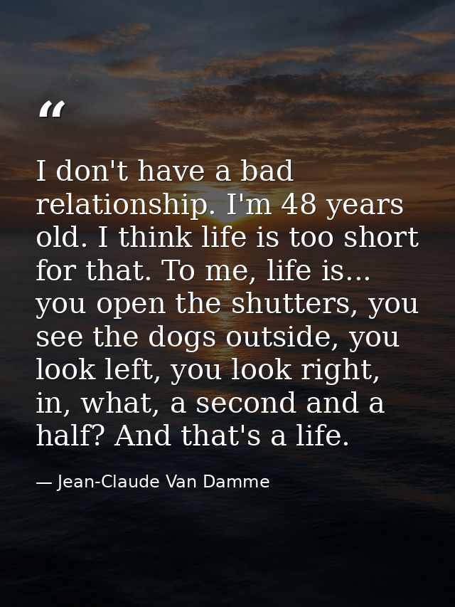 I don't have a bad relationship. I'm 48 years old. I think life is too short for that. To me, life is... you open the sh — Jean-Claude Van Damme