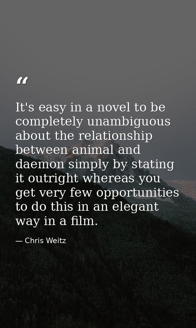 It's easy in a novel to be completely unambiguous about the relationship between animal and daemon simply by stating it  — Chris Weitz