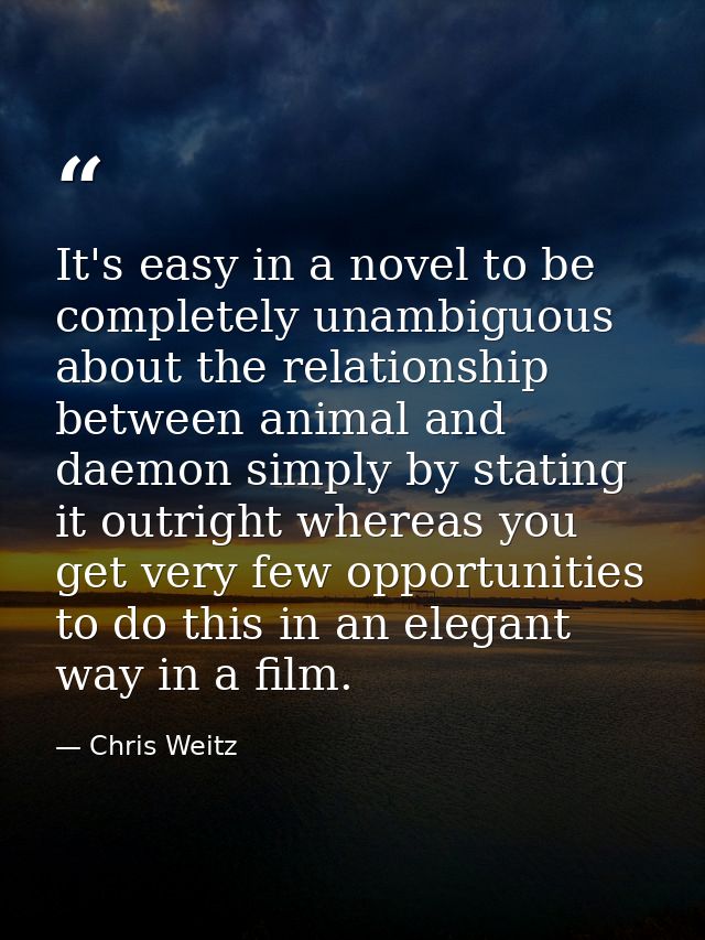 It's easy in a novel to be completely unambiguous about the relationship between animal and daemon simply by stating it  — Chris Weitz