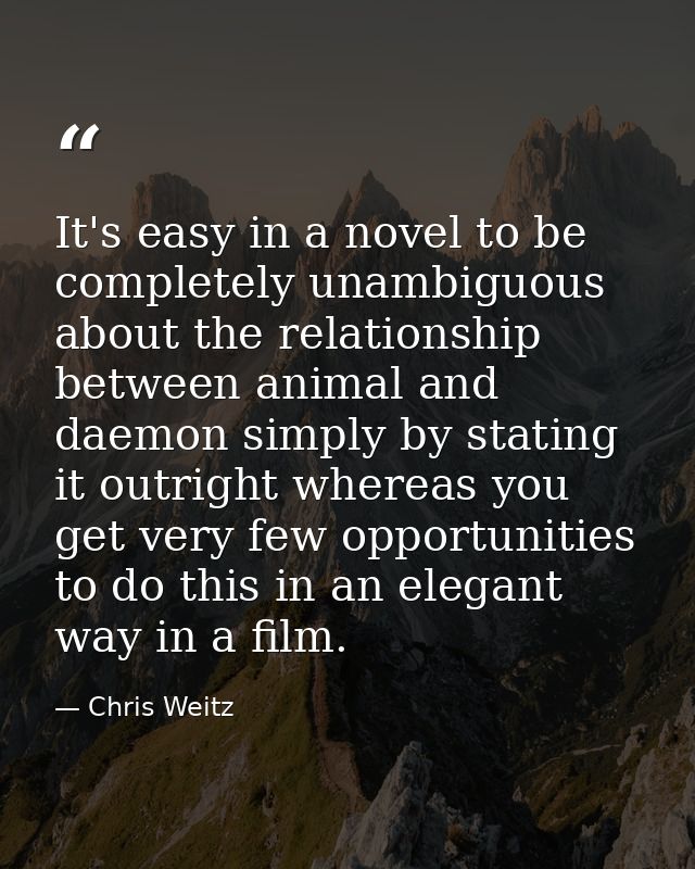It's easy in a novel to be completely unambiguous about the relationship between animal and daemon simply by stating it  — Chris Weitz