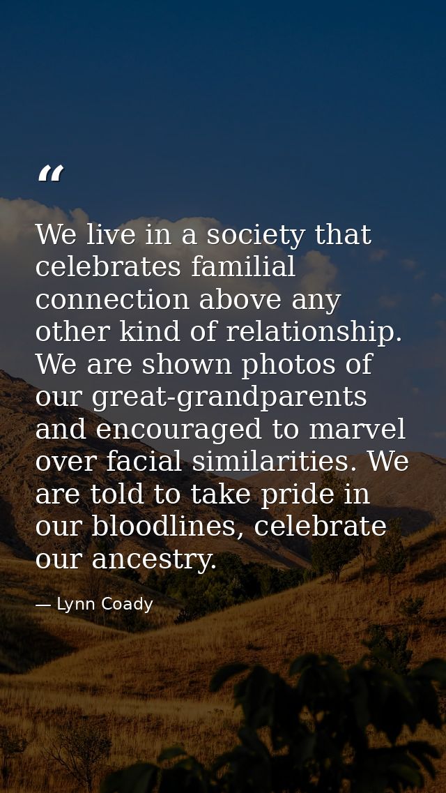 We live in a society that celebrates familial connection above any other kind of relationship. We are shown photos of ou — Lynn Coady