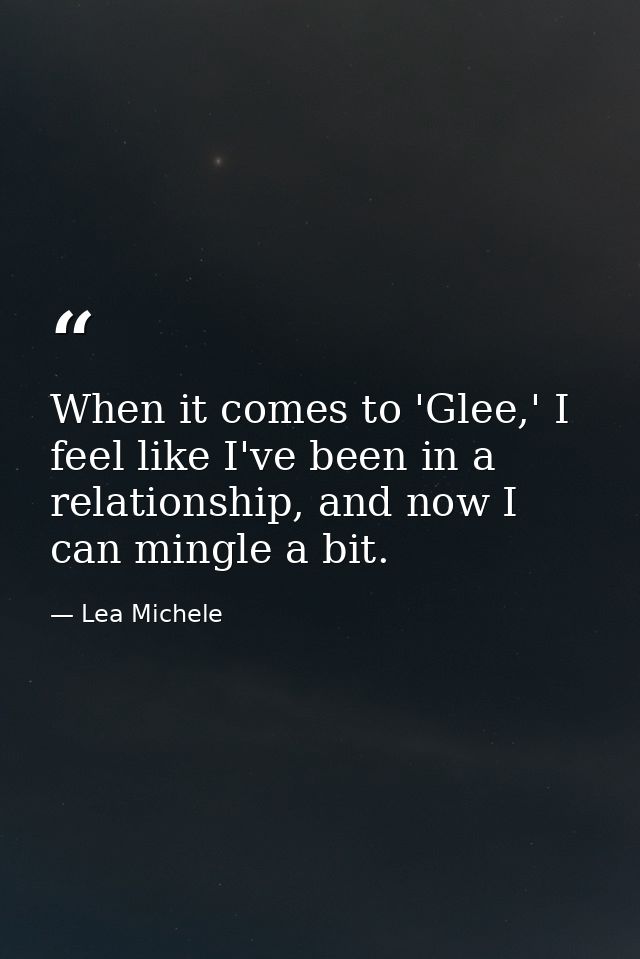 When it comes to 'Glee,' I feel like I've been in a relationship, and now I can mingle a bit. — Lea Michele