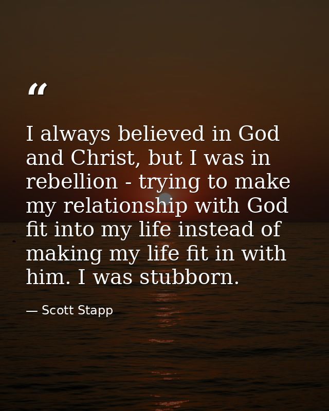 I always believed in God and Christ, but I was in rebellion - trying to make my relationship with God fit into my life i — Scott Stapp