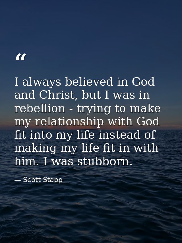 I always believed in God and Christ, but I was in rebellion - trying to make my relationship with God fit into my life i — Scott Stapp