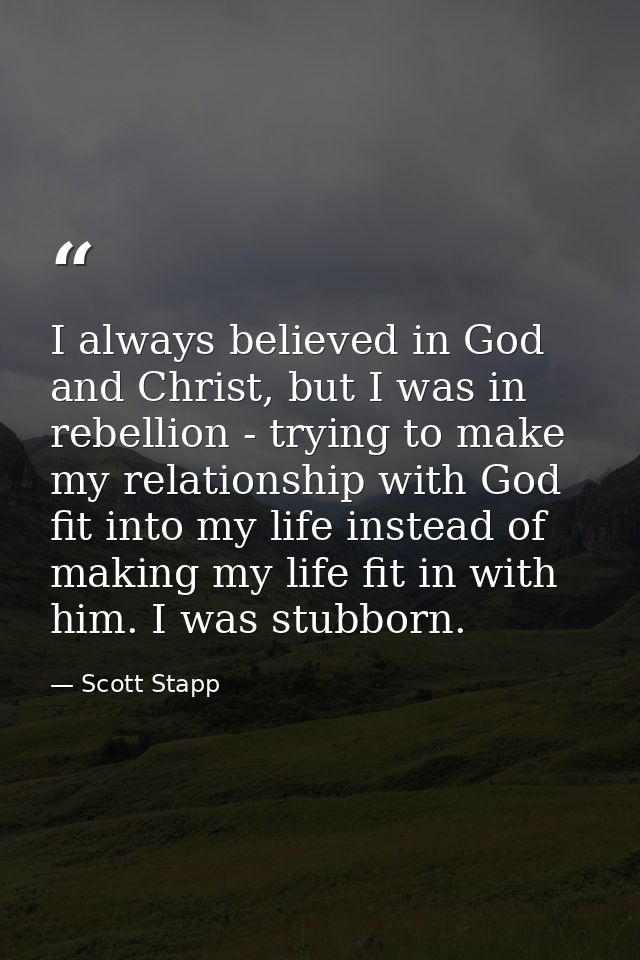 I always believed in God and Christ, but I was in rebellion - trying to make my relationship with God fit into my life i — Scott Stapp