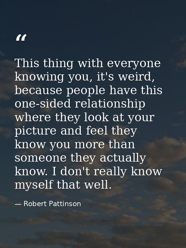 This thing with everyone knowing you, it's weird, because people have this one-sided relationship where they look at you — Robert Pattinson