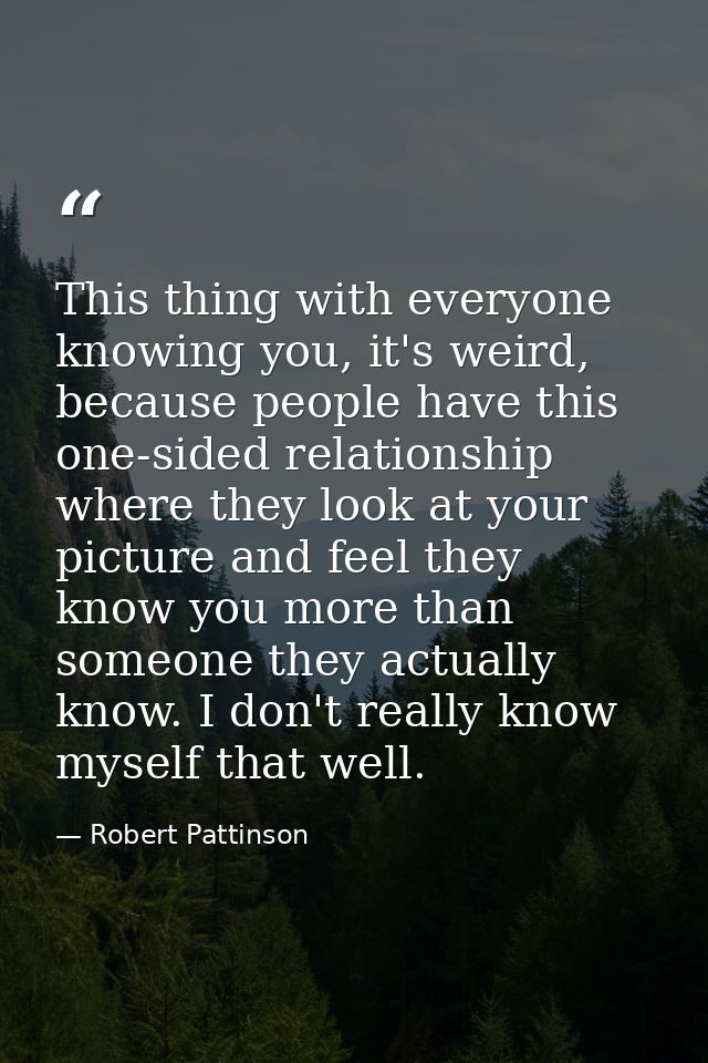 This thing with everyone knowing you, it's weird, because people have this one-sided relationship where they look at you — Robert Pattinson