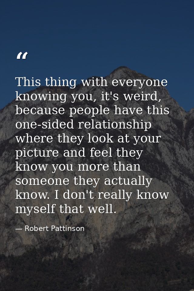 This thing with everyone knowing you, it's weird, because people have this one-sided relationship where they look at you — Robert Pattinson