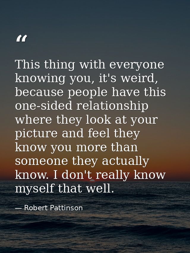 This thing with everyone knowing you, it's weird, because people have this one-sided relationship where they look at you — Robert Pattinson