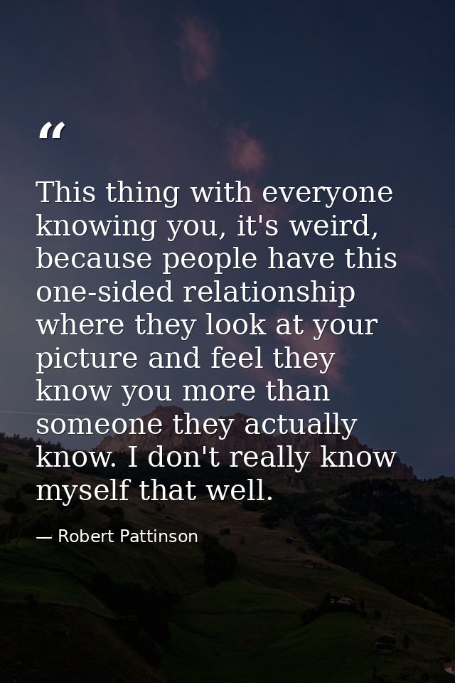 This thing with everyone knowing you, it's weird, because people have this one-sided relationship where they look at you — Robert Pattinson
