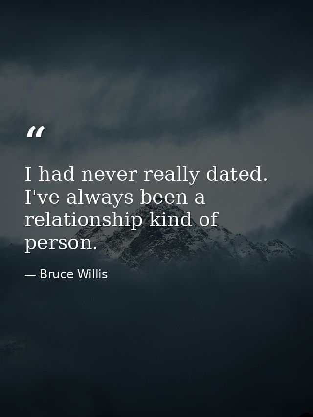 I had never really dated. I've always been a relationship kind of person. — Bruce Willis