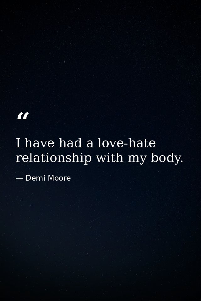I have had a love-hate relationship with my body. — Demi Moore