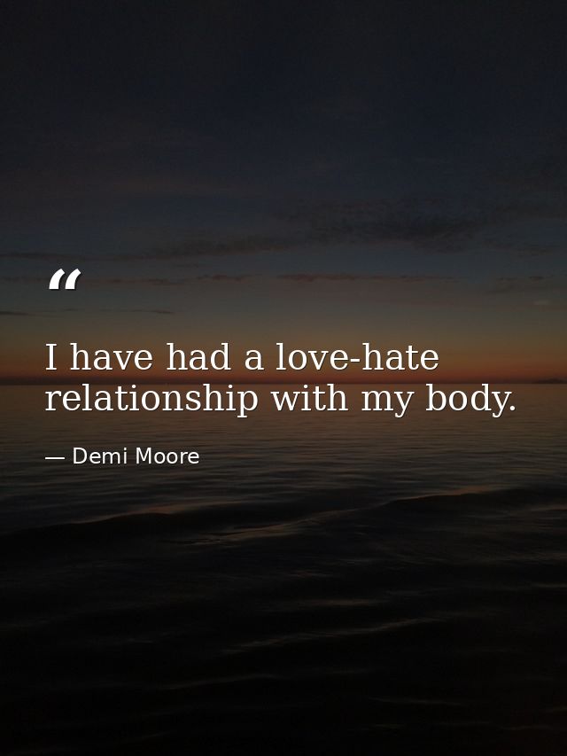 I have had a love-hate relationship with my body. — Demi Moore