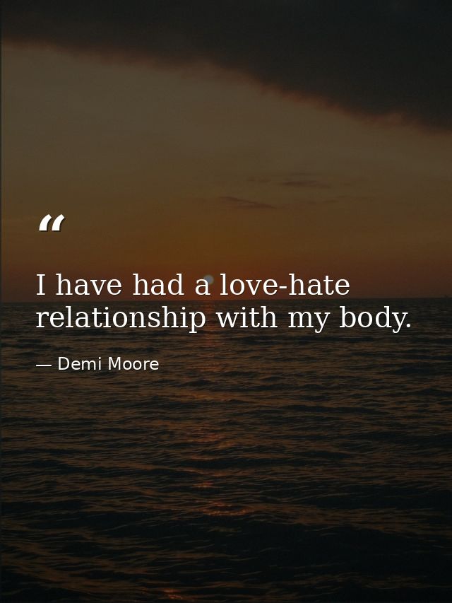 I have had a love-hate relationship with my body. — Demi Moore