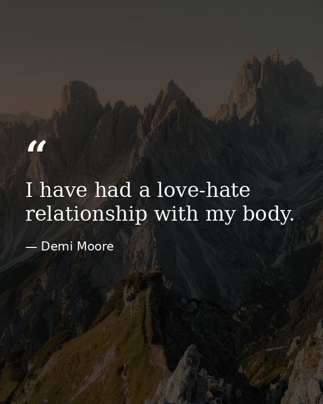 I have had a love-hate relationship with my body. — Demi Moore