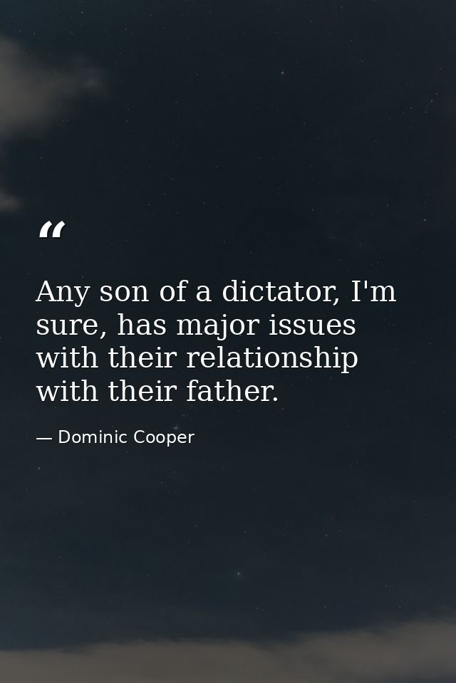 Any son of a dictator, I'm sure, has major issues with their relationship with their father. — Dominic Cooper