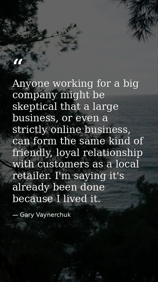 Anyone working for a big company might be skeptical that a large business, or even a strictly online business, can form  — Gary Vaynerchuk