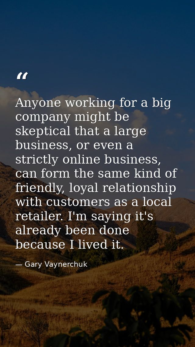 Anyone working for a big company might be skeptical that a large business, or even a strictly online business, can form  — Gary Vaynerchuk