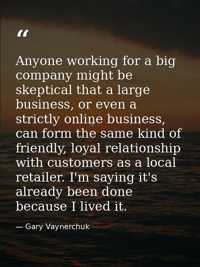 Anyone working for a big company might be skeptical that a large business, or even a strictly online business, can form  — Gary Vaynerchuk