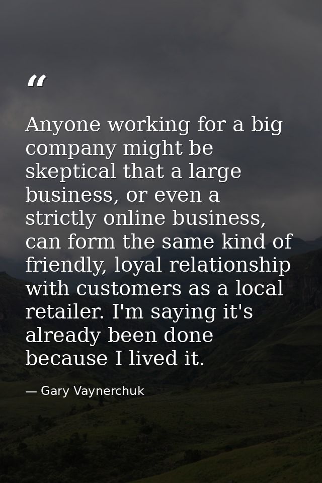 Anyone working for a big company might be skeptical that a large business, or even a strictly online business, can form  — Gary Vaynerchuk
