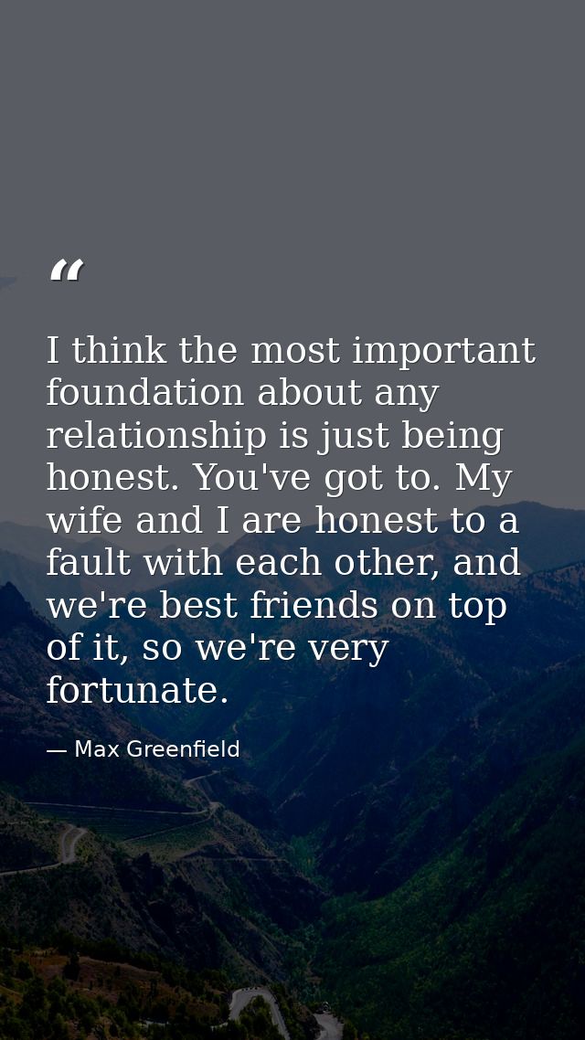 I think the most important foundation about any relationship is just being honest. You've got to. My wife and I are hone — Max Greenfield
