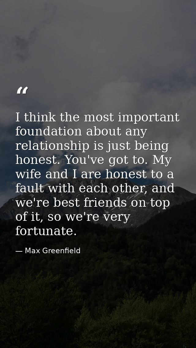 I think the most important foundation about any relationship is just being honest. You've got to. My wife and I are hone — Max Greenfield