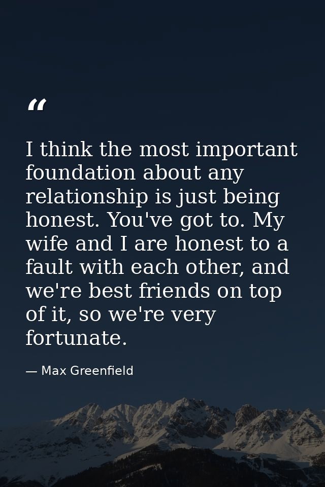 I think the most important foundation about any relationship is just being honest. You've got to. My wife and I are hone — Max Greenfield