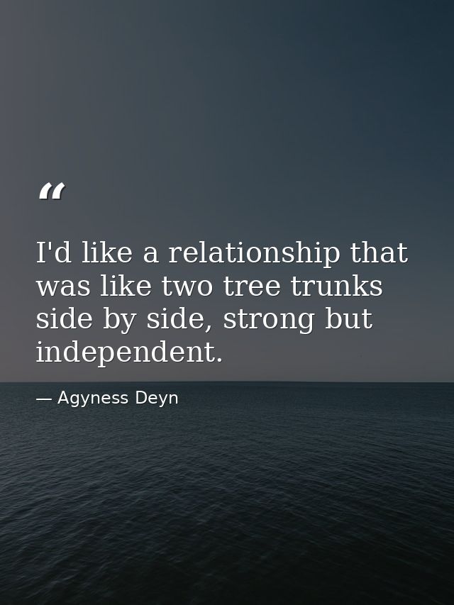 I'd like a relationship that was like two tree trunks side by side, strong but independent. — Agyness Deyn