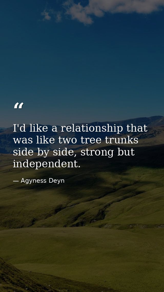I'd like a relationship that was like two tree trunks side by side, strong but independent. — Agyness Deyn